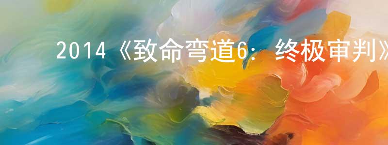 包玉萍的动漫综艺大全,2014《致命弯道6:终极审判》完整版电影/在线观看/百度云-美剧天堂